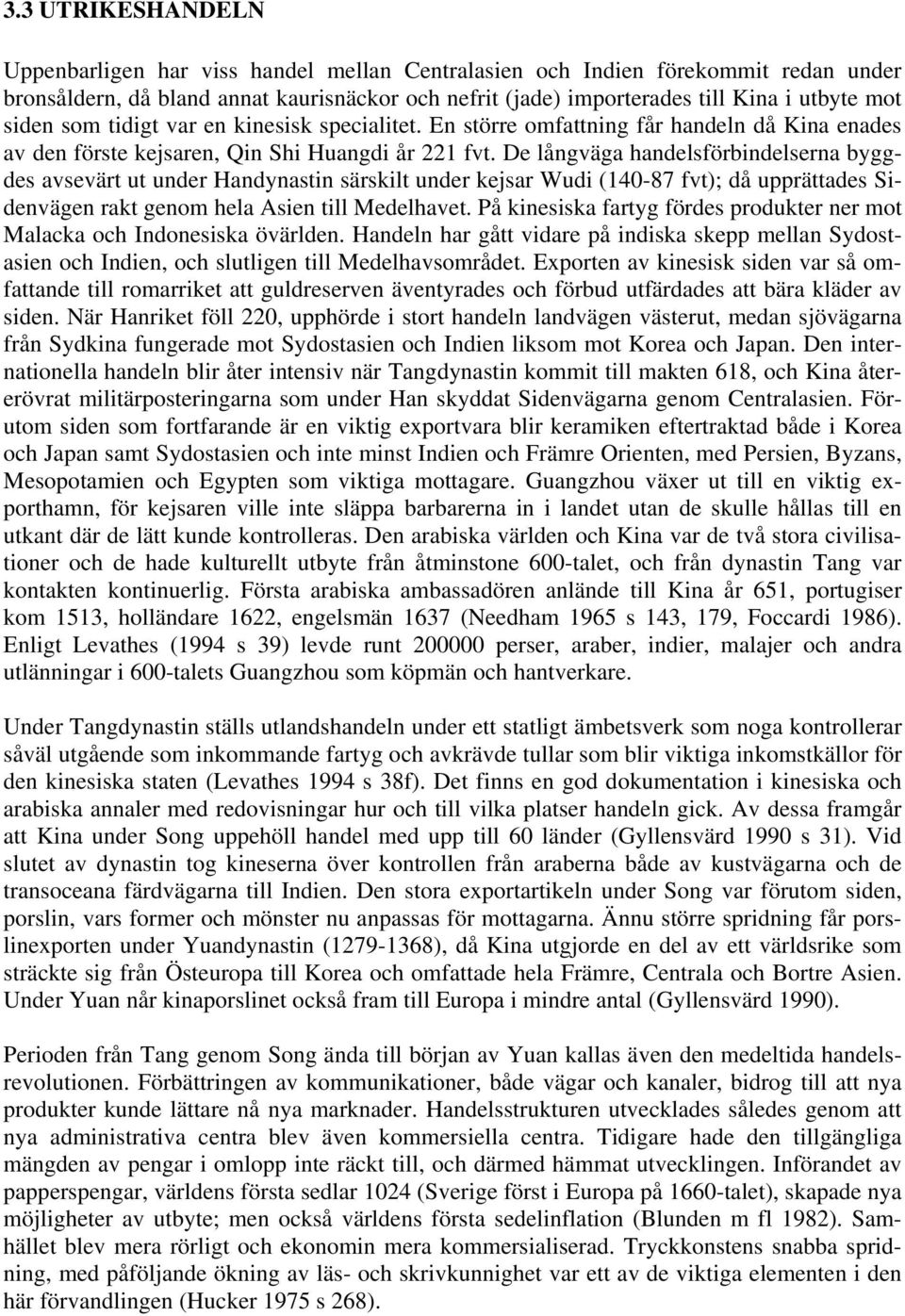 De långväga handelsförbindelserna byggdes avsevärt ut under Handynastin särskilt under kejsar Wudi (140-87 fvt); då upprättades Sidenvägen rakt genom hela Asien till Medelhavet.