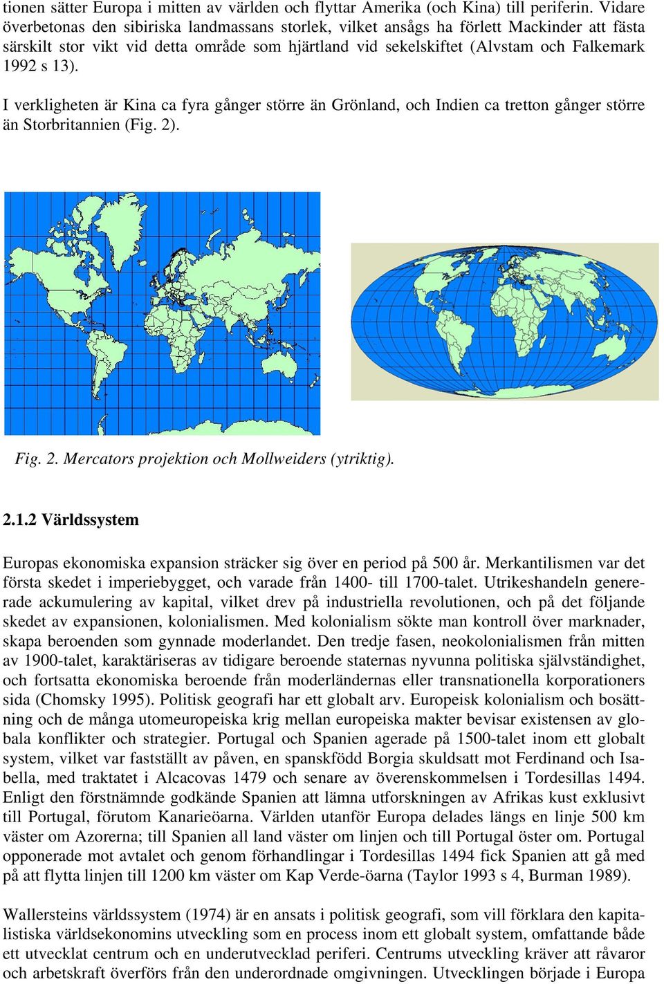 I verkligheten är Kina ca fyra gånger större än Grönland, och Indien ca tretton gånger större än Storbritannien (Fig. 2). Fig. 2. Mercators projektion och Mollweiders (ytriktig). 2.1.