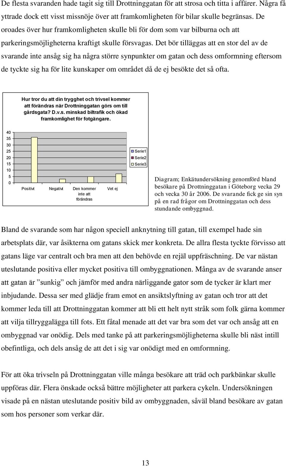 Det bör tilläggas att en stor del av de svarande inte ansåg sig ha några större synpunkter om gatan och dess omformning eftersom de tyckte sig ha för lite kunskaper om området då de ej besökte det så