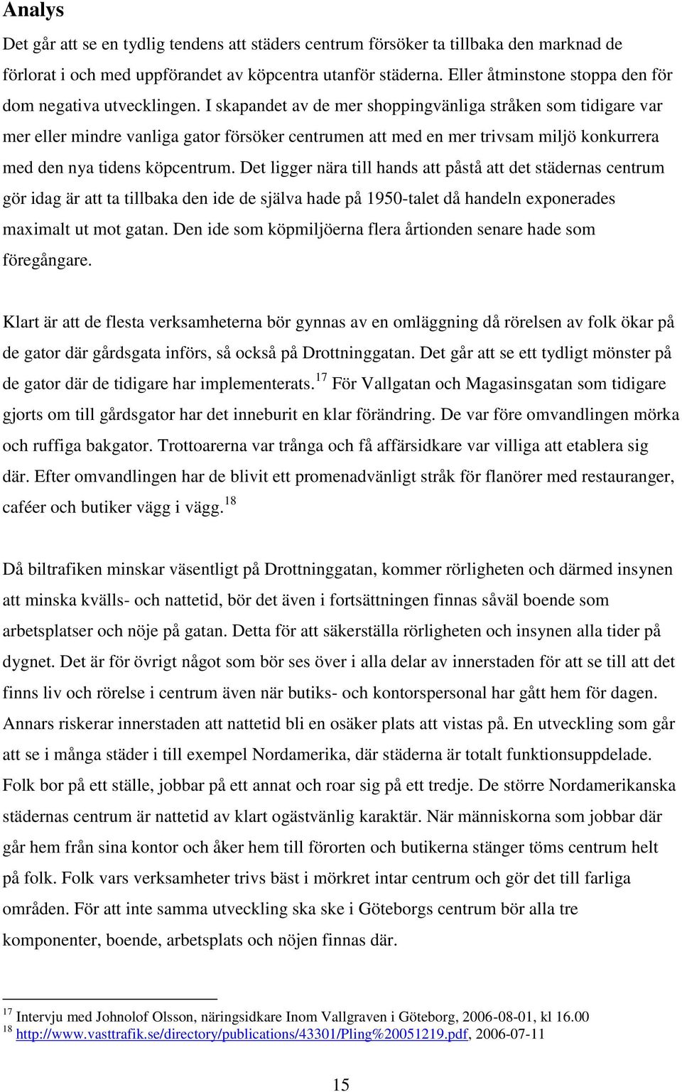 I skapandet av de mer shoppingvänliga stråken som tidigare var mer eller mindre vanliga gator försöker centrumen att med en mer trivsam miljö konkurrera med den nya tidens köpcentrum.