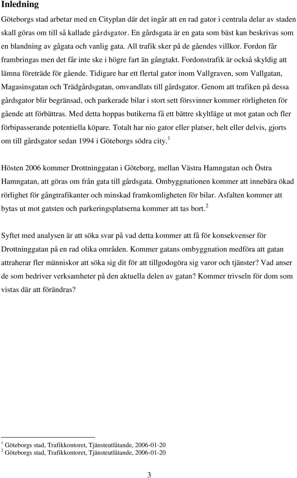 Fordonstrafik är också skyldig att lämna företräde för gående. Tidigare har ett flertal gator inom Vallgraven, som Vallgatan, Magasinsgatan och Trädgårdsgatan, omvandlats till gårdsgator.