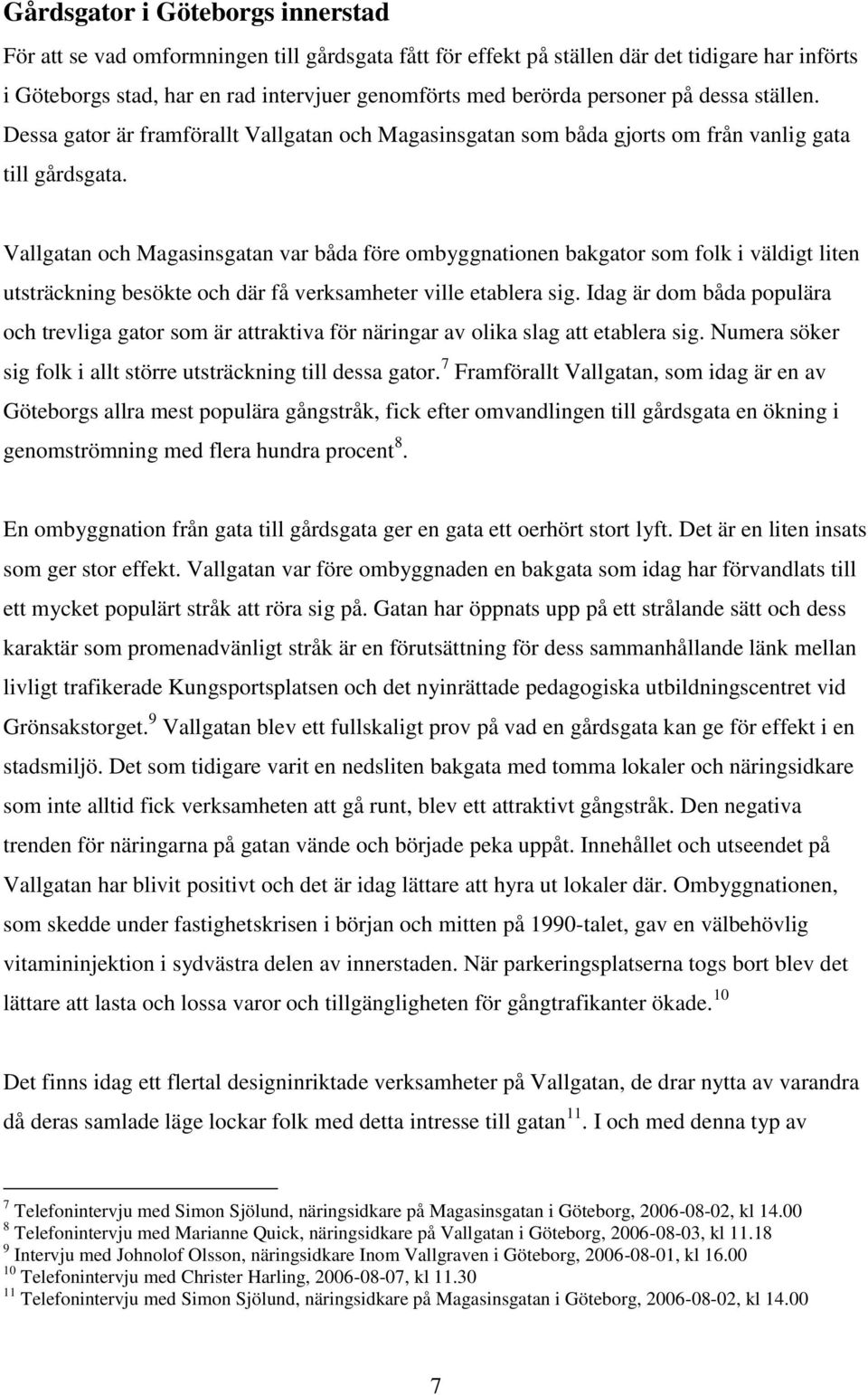 Vallgatan och Magasinsgatan var båda före ombyggnationen bakgator som folk i väldigt liten utsträckning besökte och där få verksamheter ville etablera sig.