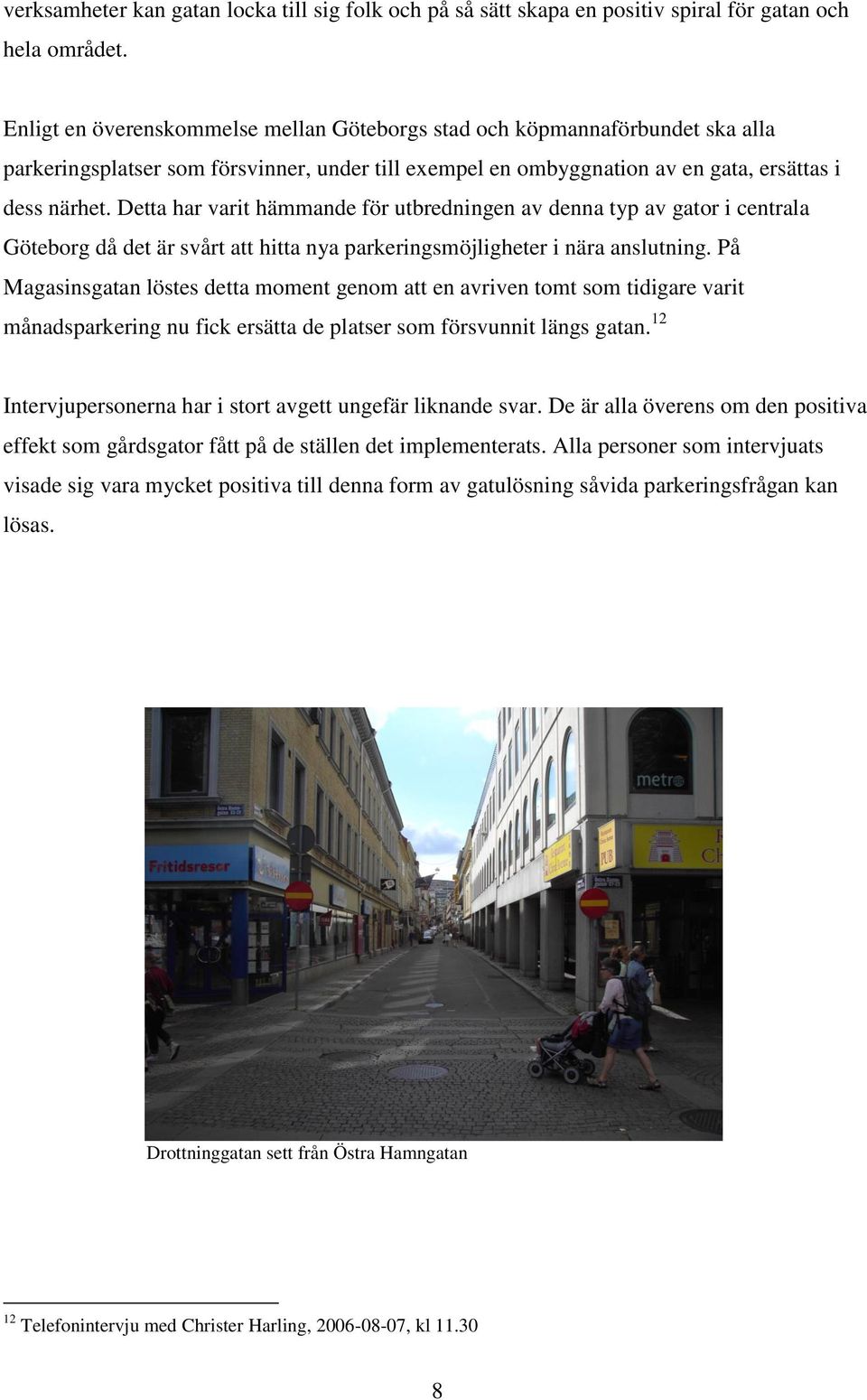 Detta har varit hämmande för utbredningen av denna typ av gator i centrala Göteborg då det är svårt att hitta nya parkeringsmöjligheter i nära anslutning.