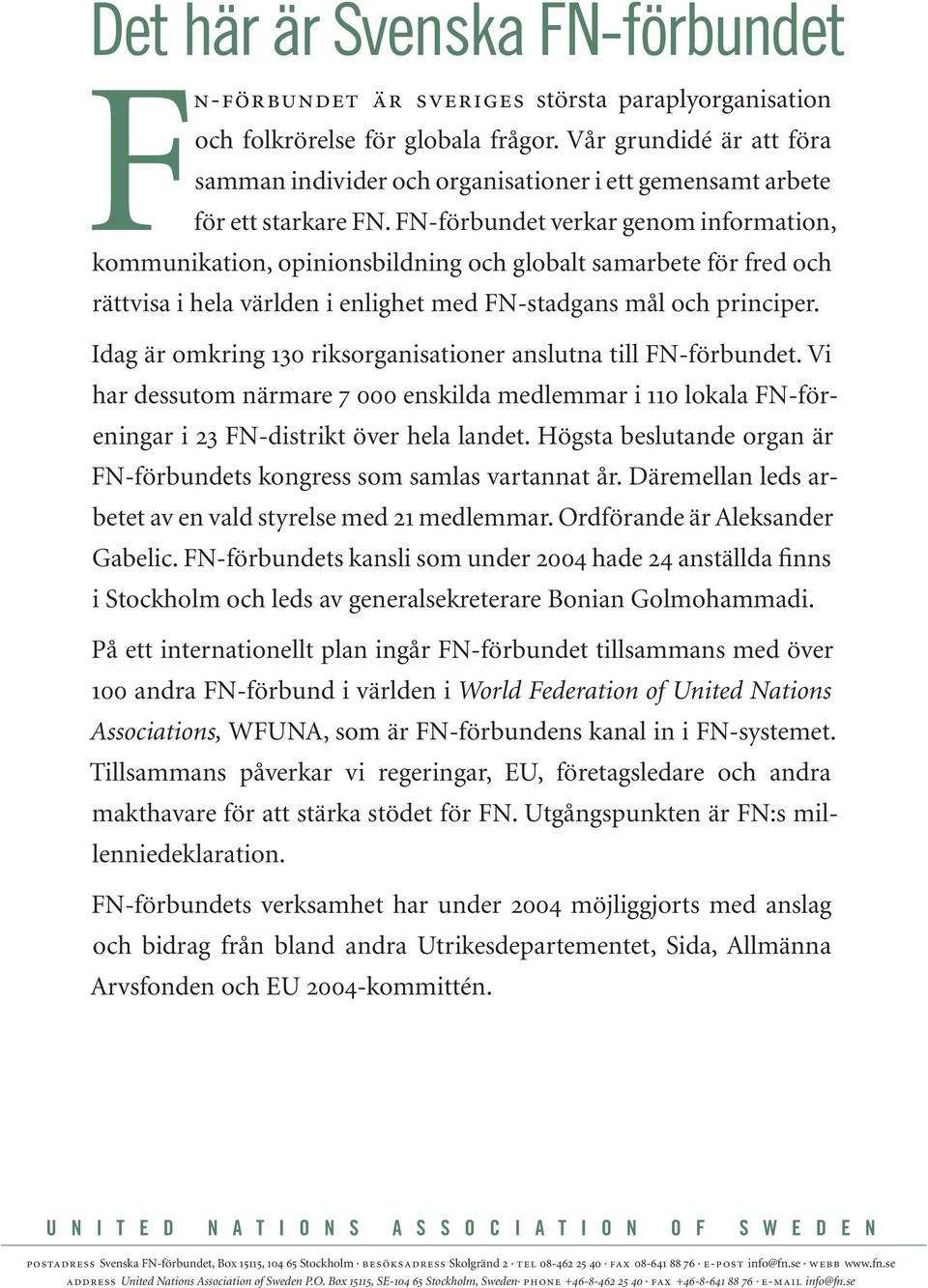 FN-förbundet verkar genom information, kommunikation, opinionsbildning och globalt samarbete för fred och rättvisa i hela världen i enlighet med FN-stadgans mål och principer.