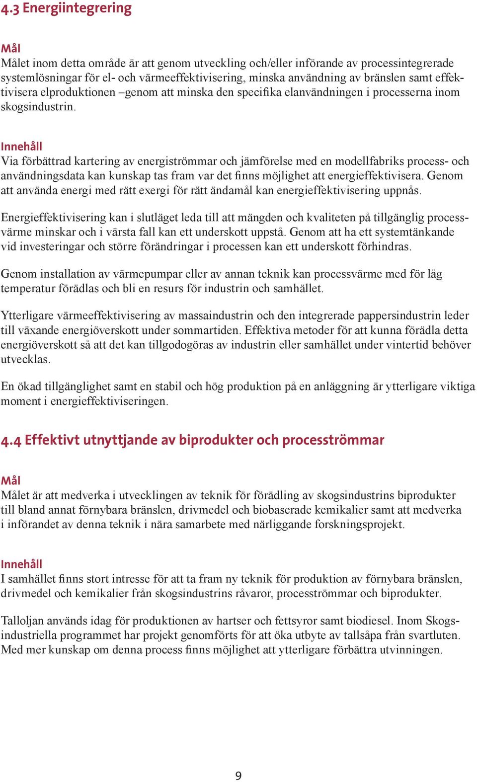 Innehåll Via förbättrad kartering av energiströmmar och jämförelse med en modellfabriks process- och användningsdata kan kunskap tas fram var det finns möjlighet att energieffektivisera.