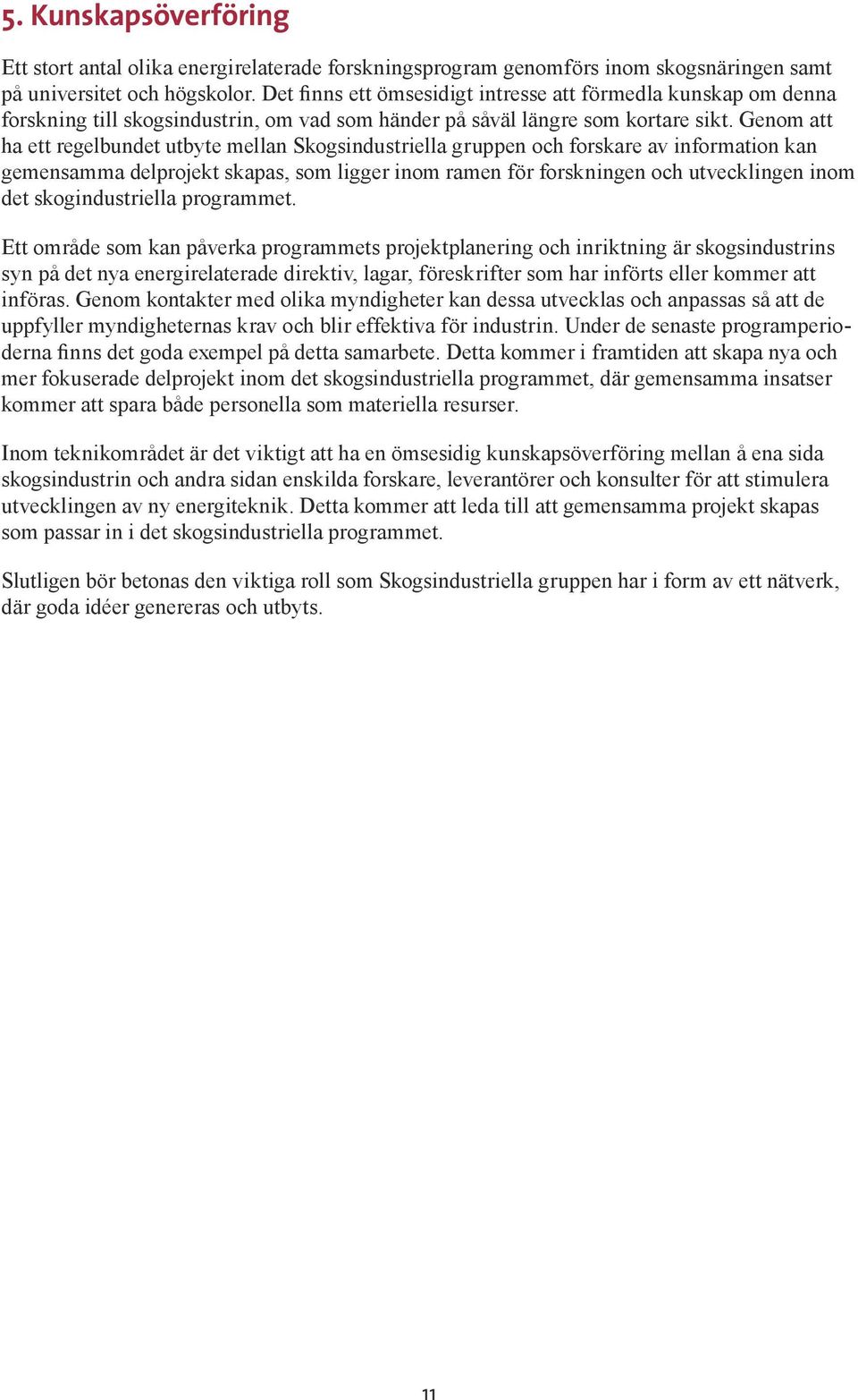 Genom att ha ett regelbundet utbyte mellan Skogsindustriella gruppen och forskare av information kan gemensamma delprojekt skapas, som ligger inom ramen för forskningen och utvecklingen inom det