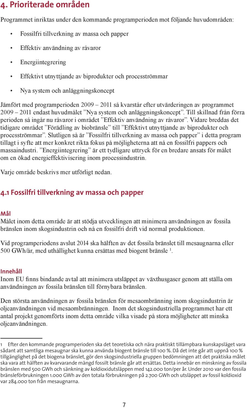 huvudmålet Nya system och anläggningskoncept. Till skillnad från förra perioden så ingår nu råvaror i området Effektiv användning av råvaror.