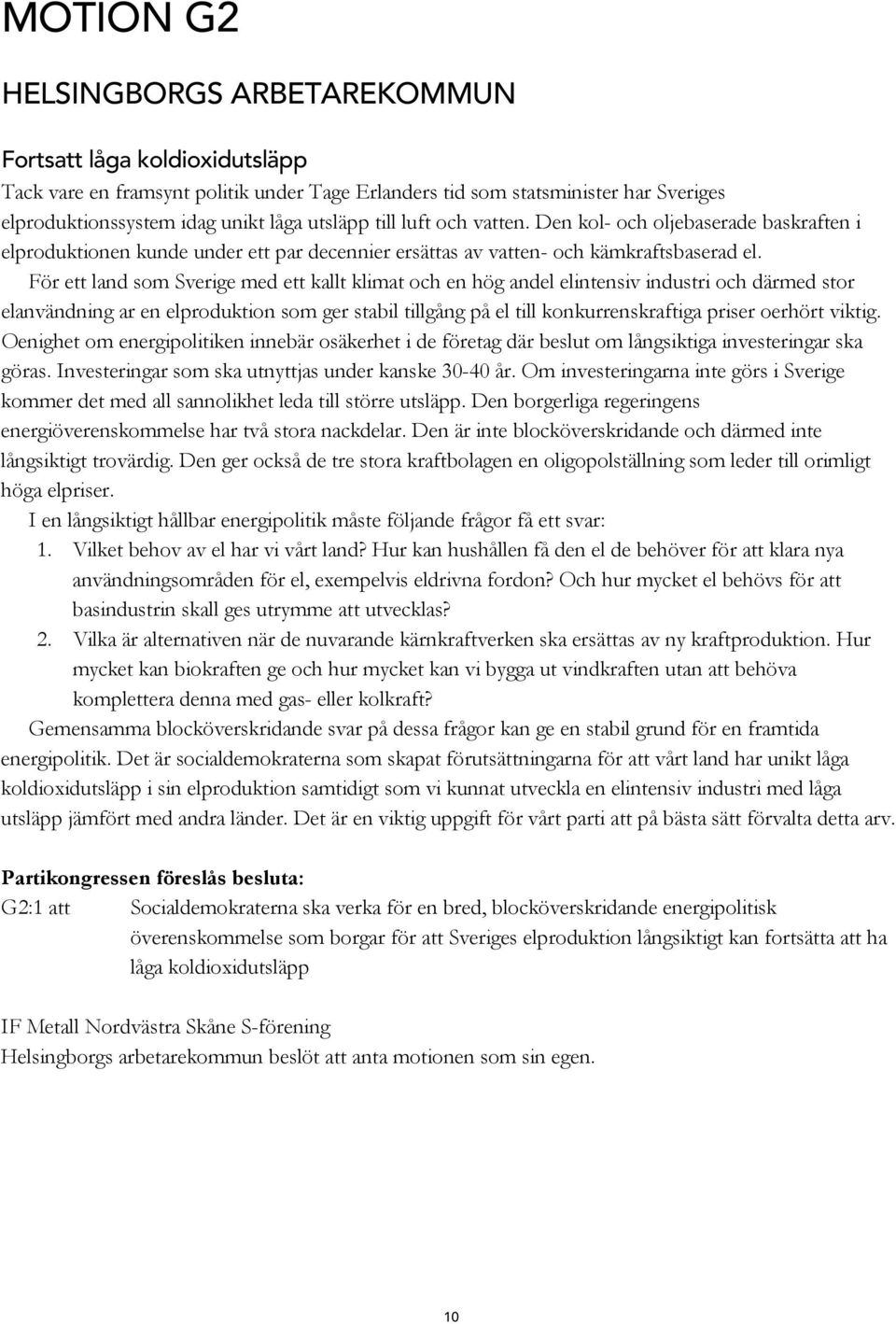 För ett land som Sverige med ett kallt klimat och en hög andel elintensiv industri och därmed stor elanvändning ar en elproduktion som ger stabil tillgång på el till konkurrenskraftiga priser oerhört