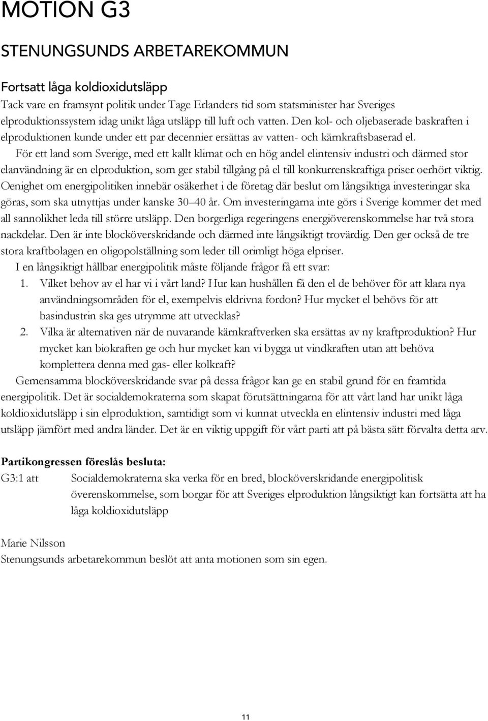 För ett land som Sverige, med ett kallt klimat och en hög andel elintensiv industri och därmed stor elanvändning är en elproduktion, som ger stabil tillgång på el till konkurrenskraftiga priser