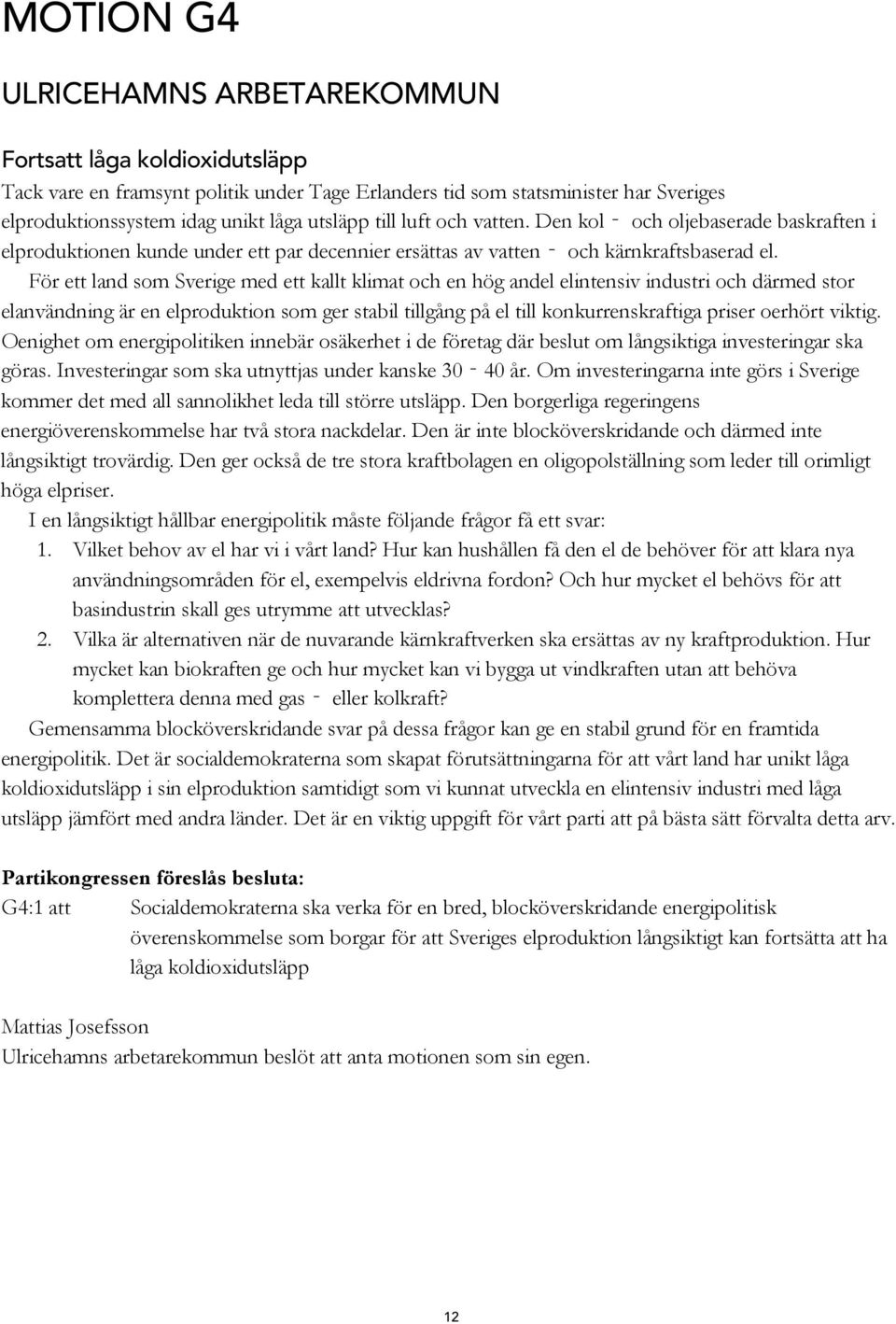 För ett land som Sverige med ett kallt klimat och en hög andel elintensiv industri och därmed stor elanvändning är en elproduktion som ger stabil tillgång på el till konkurrenskraftiga priser oerhört