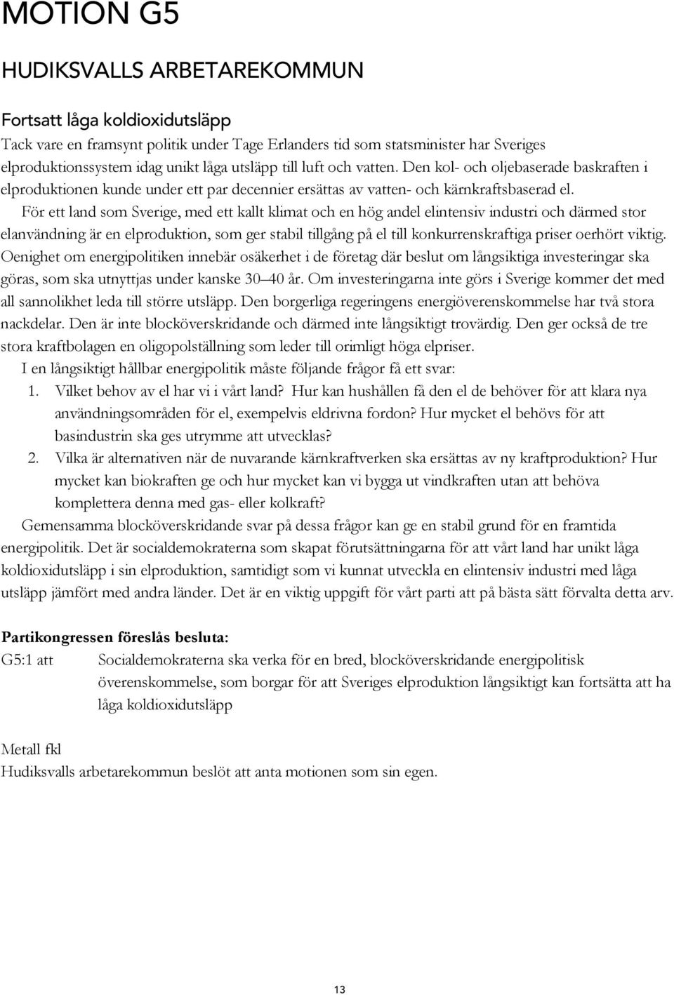 För ett land som Sverige, med ett kallt klimat och en hög andel elintensiv industri och därmed stor elanvändning är en elproduktion, som ger stabil tillgång på el till konkurrenskraftiga priser