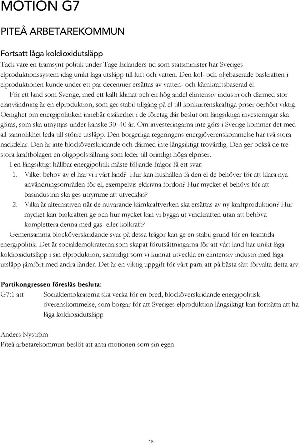 För ett land som Sverige, med ett kallt klimat och en hög andel elintensiv industri och därmed stor elanvändning är en elproduktion, som ger stabil tillgång på el till konkurrenskraftiga priser