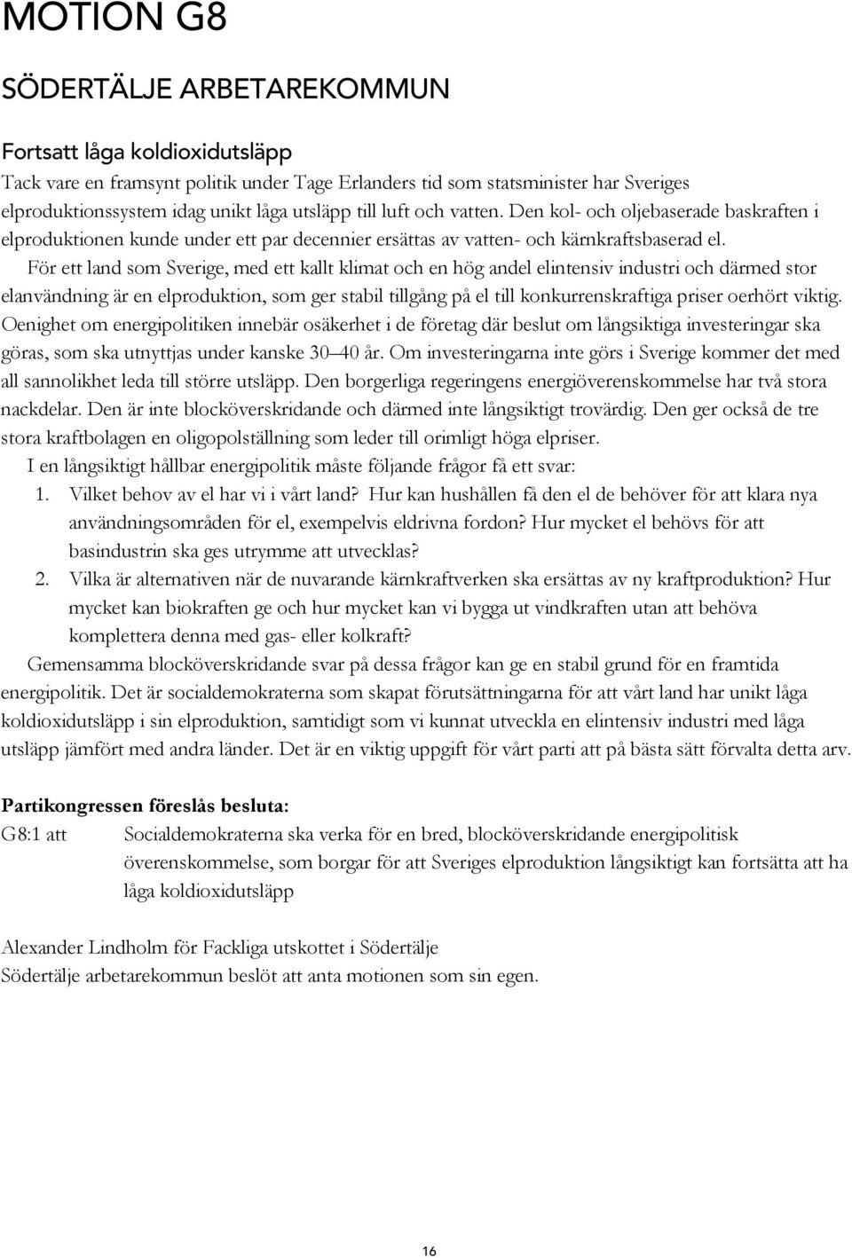 För ett land som Sverige, med ett kallt klimat och en hög andel elintensiv industri och därmed stor elanvändning är en elproduktion, som ger stabil tillgång på el till konkurrenskraftiga priser