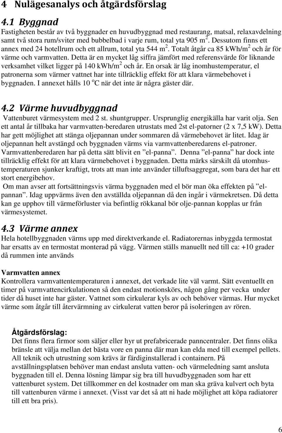 Dessutom finns ett annex med 24 hotellrum och ett allrum, total yta 544 m 2. Totalt åtgår ca 85 kwh/m 2 och år för värme och varmvatten.