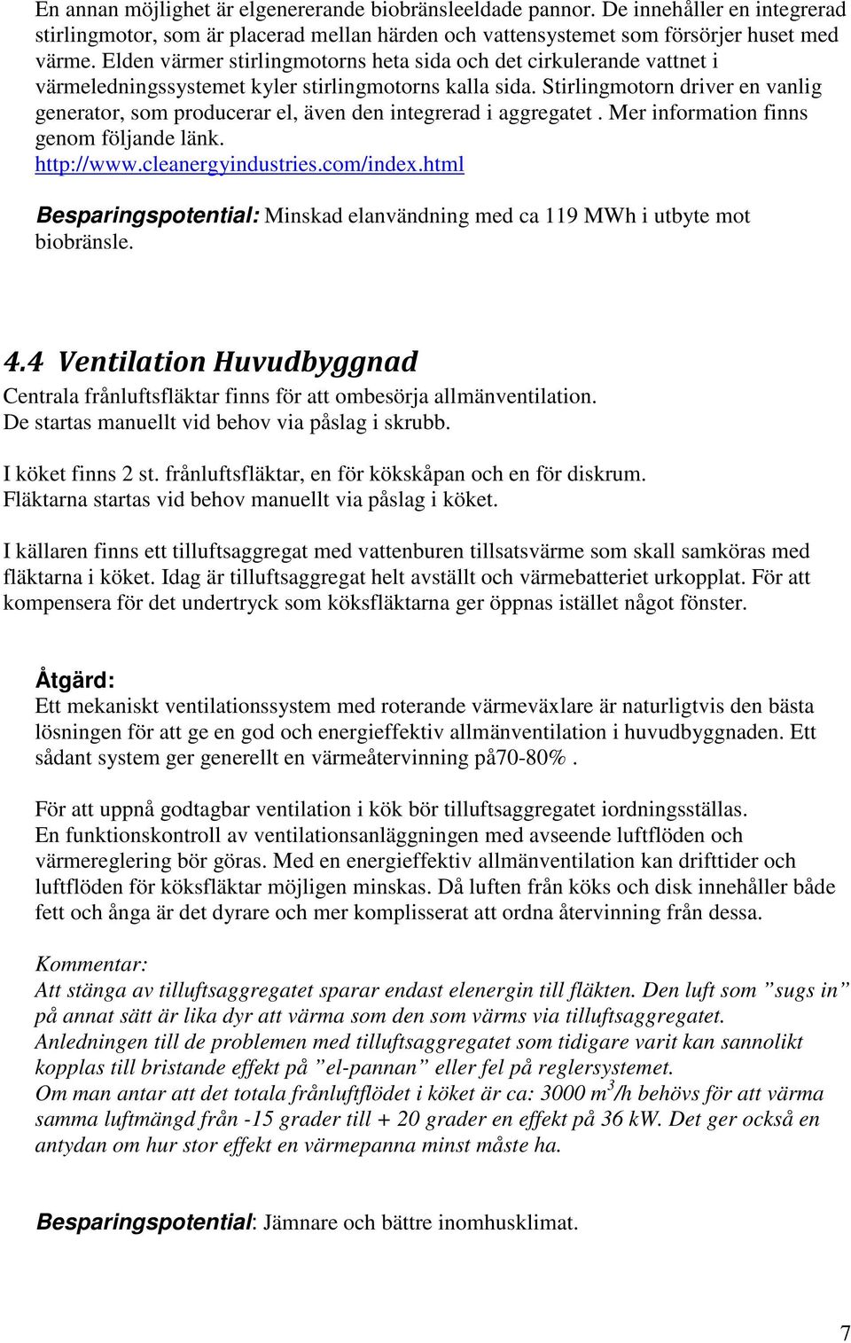 Stirlingmotorn driver en vanlig generator, som producerar el, även den integrerad i aggregatet. Mer information finns genom följande länk. http://www.cleanergyindustries.com/index.