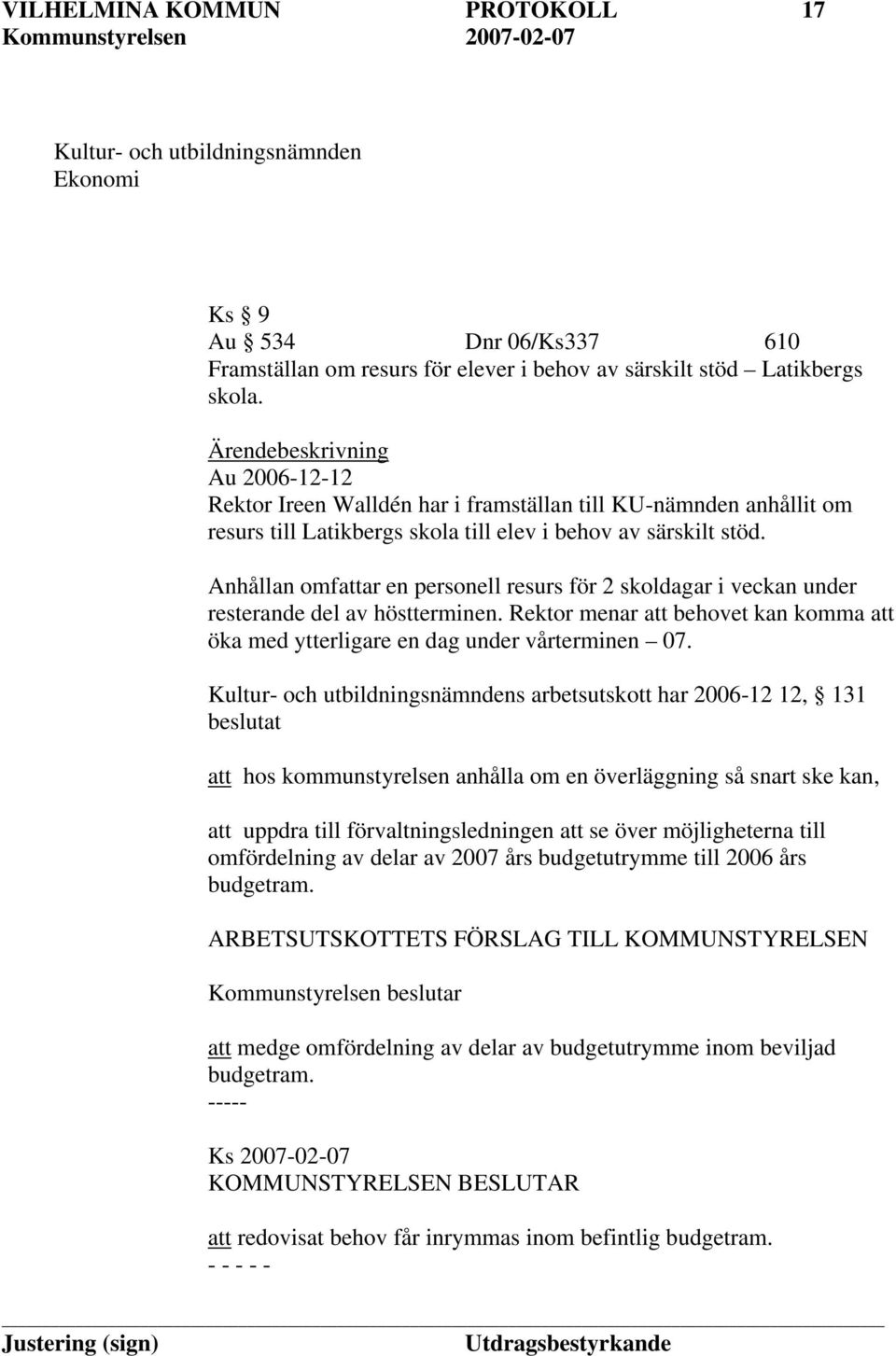 Anhållan omfattar en personell resurs för 2 skoldagar i veckan under resterande del av höstterminen. Rektor menar att behovet kan komma att öka med ytterligare en dag under vårterminen 07.