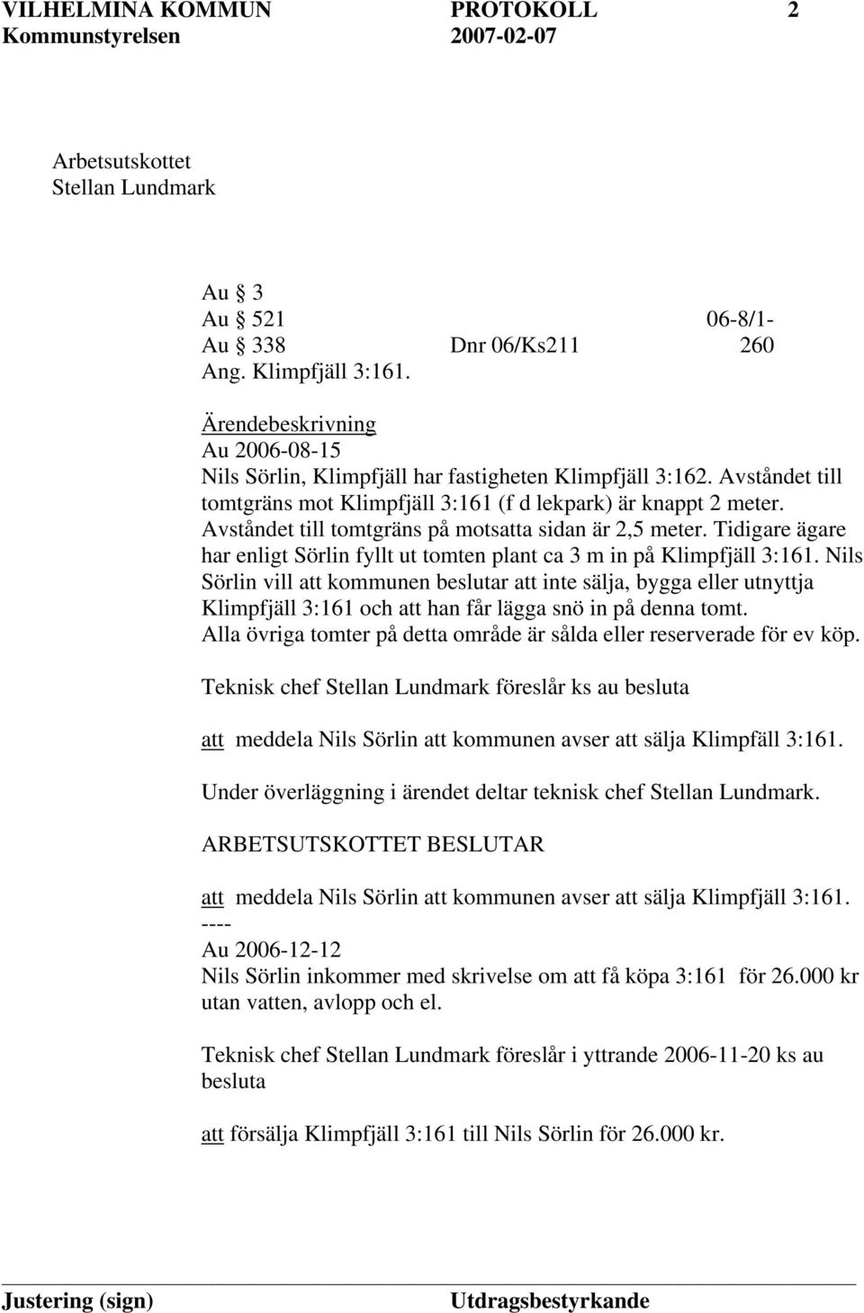 Avståndet till tomtgräns på motsatta sidan är 2,5 meter. Tidigare ägare har enligt Sörlin fyllt ut tomten plant ca 3 m in på Klimpfjäll 3:161.