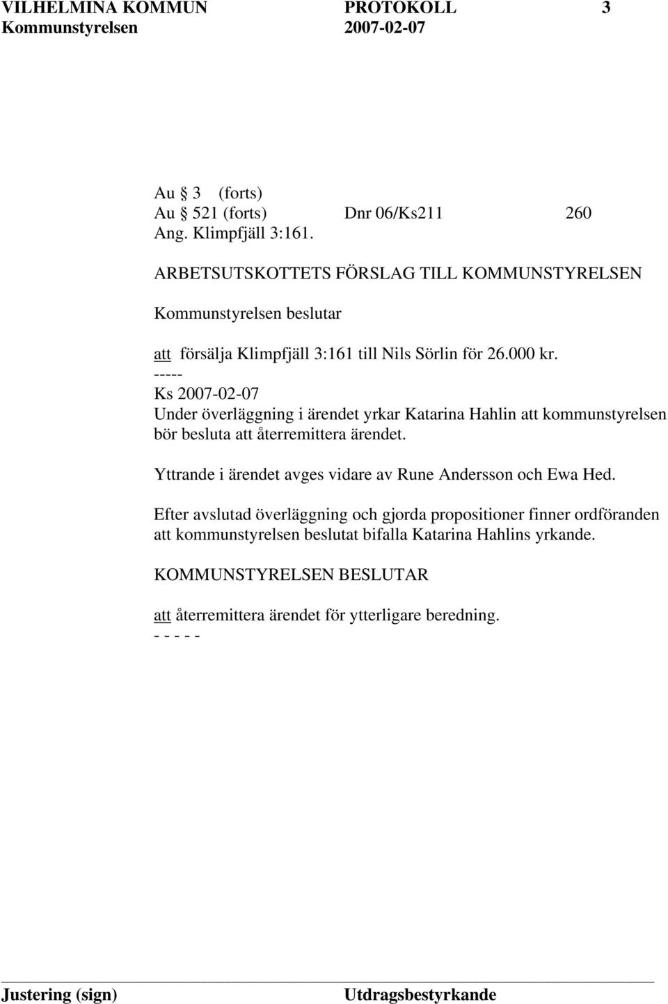 ----- Ks 2007-02-07 Under överläggning i ärendet yrkar Katarina Hahlin att kommunstyrelsen bör besluta att återremittera ärendet.