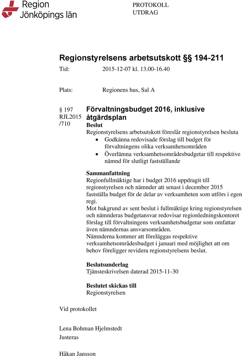 budget för förvaltningens olika verksamhetsområden Överlämna verksamhetsområdesbudgetar till respektive nämnd för slutligt fastställande Vid protokollet Sammanfattning Regionfullmäktige har i budget
