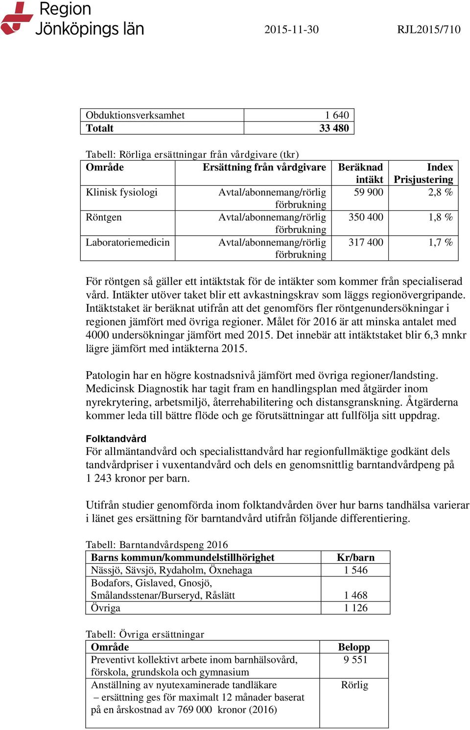 så gäller ett intäktstak för de intäkter som kommer från specialiserad vård. Intäkter utöver taket blir ett avkastningskrav som läggs regionövergripande.
