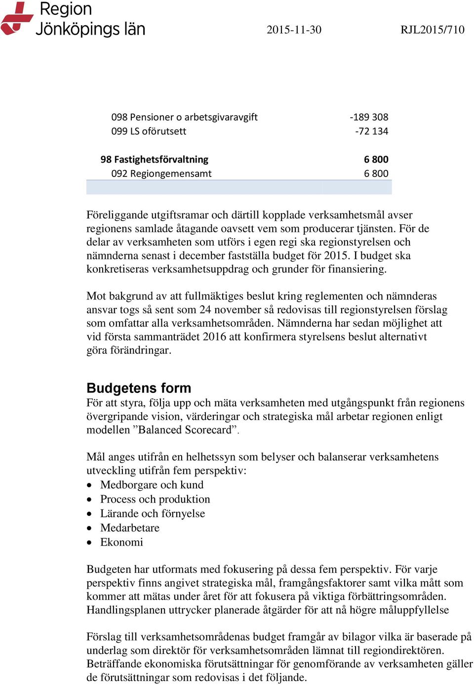 För de delar av verksamheten som utförs i egen regi ska regionstyrelsen och nämnderna senast i december fastställa budget för 2015.