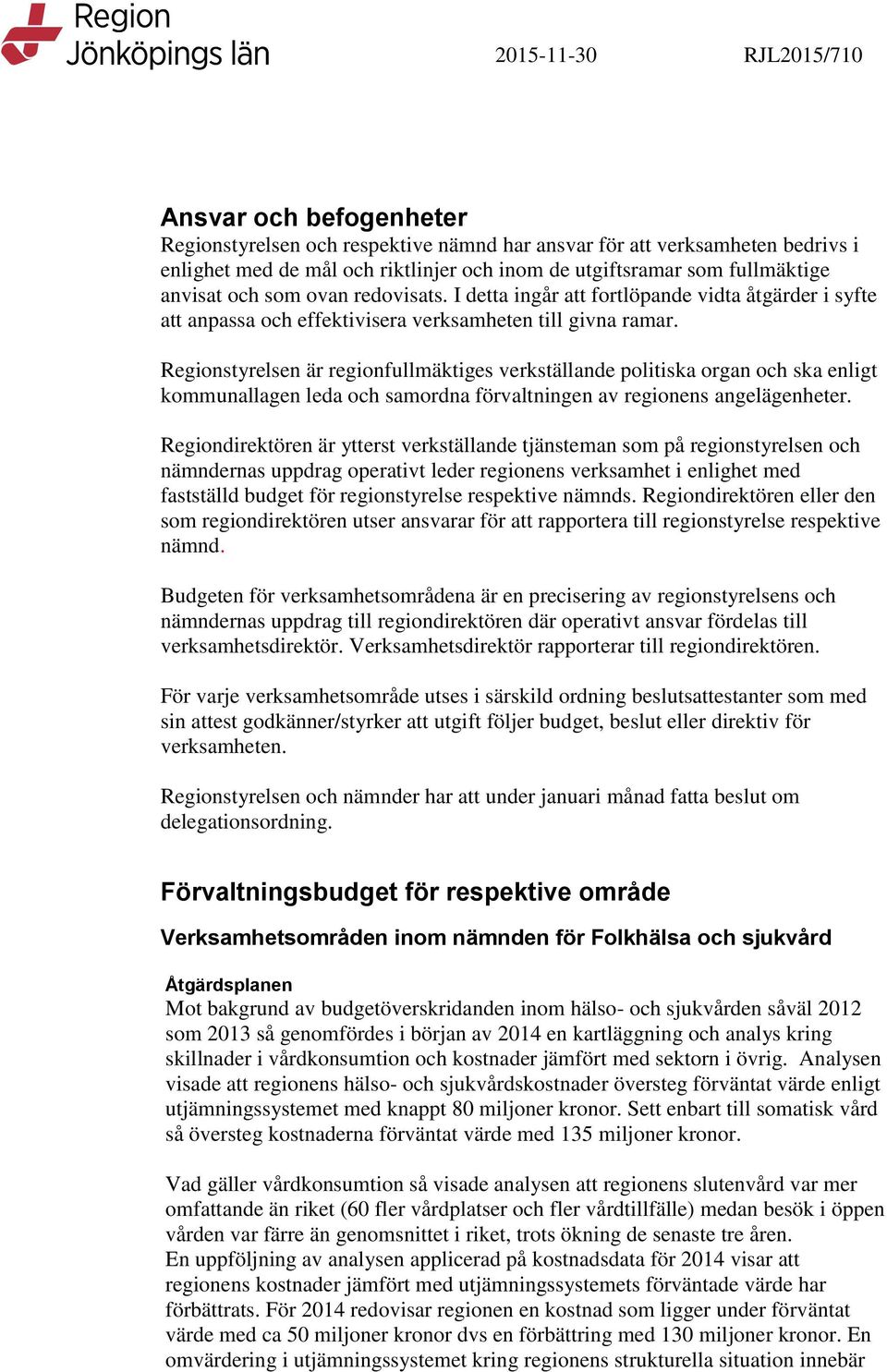 Regionstyrelsen är regionfullmäktiges verkställande politiska organ och ska enligt kommunallagen leda och samordna förvaltningen av regionens angelägenheter.