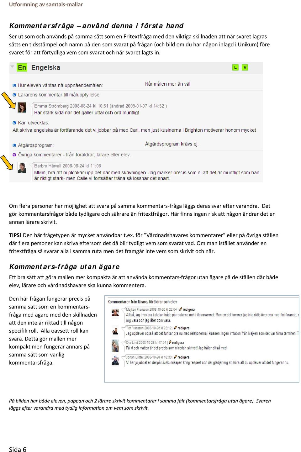 Om flera personer har möjlighet att svara på samma kommentars fråga läggs deras svar efter varandra. Det gör kommentarsfrågor både tydligare och säkrare än fritextfrågor.