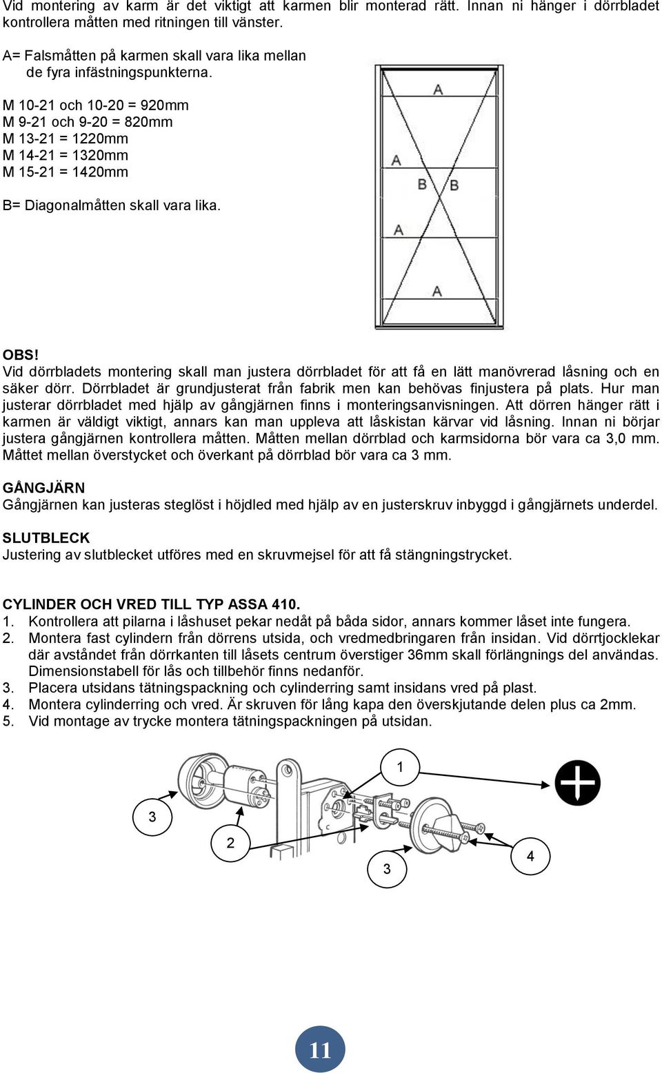 M 10-21 och 10-20 = 920mm M 9-21 och 9-20 = 820mm M 13-21 = 1220mm M 14-21 = 1320mm M 15-21 = 1420mm B= Diagonalmåtten skall vara lika. OBS!