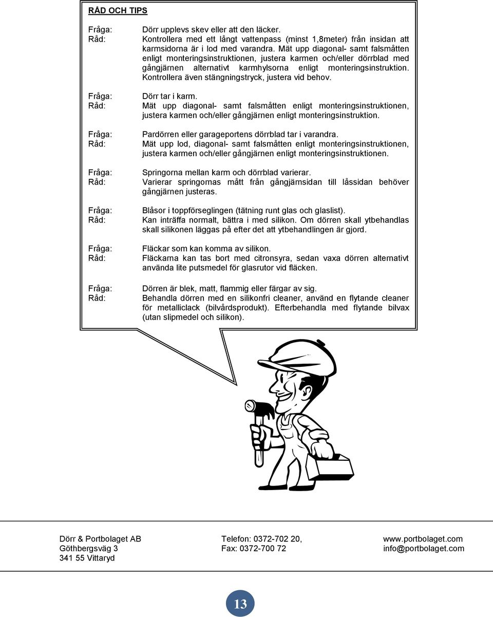 Kontrollera även stängningstryck, justera vid behov. Dörr tar i karm.