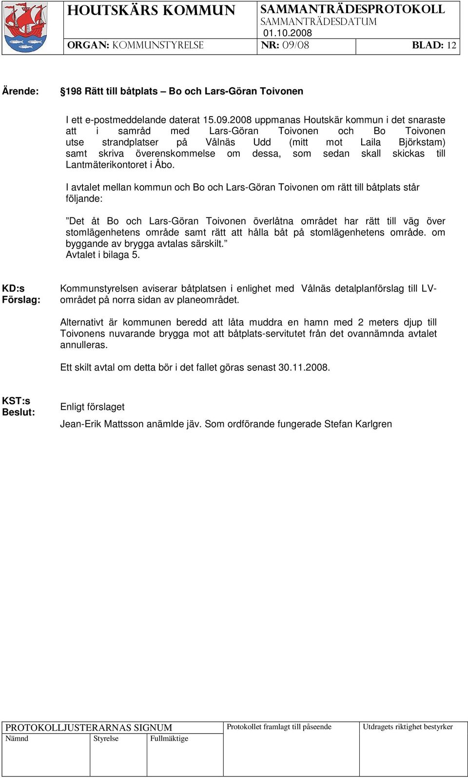 2008 uppmanas Houtskär kommun i det snaraste att i samråd med Lars-Göran Toivonen och Bo Toivonen utse strandplatser på Vålnäs Udd (mitt mot Laila Björkstam) samt skriva överenskommelse om dessa, som