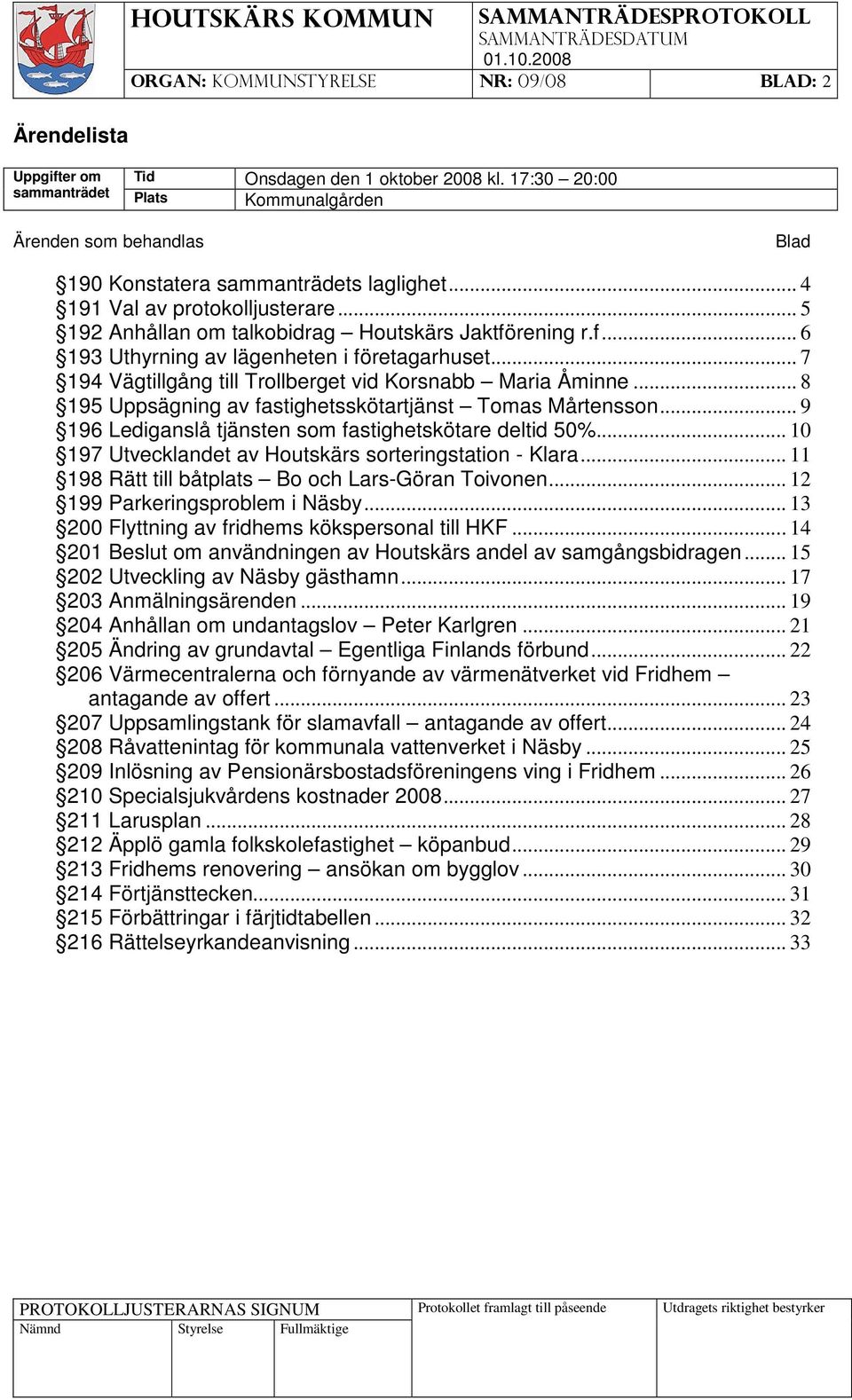 rening r.f... 6 193 Uthyrning av lägenheten i företagarhuset... 7 194 Vägtillgång till Trollberget vid Korsnabb Maria Åminne... 8 195 Uppsägning av fastighetsskötartjänst Tomas Mårtensson.