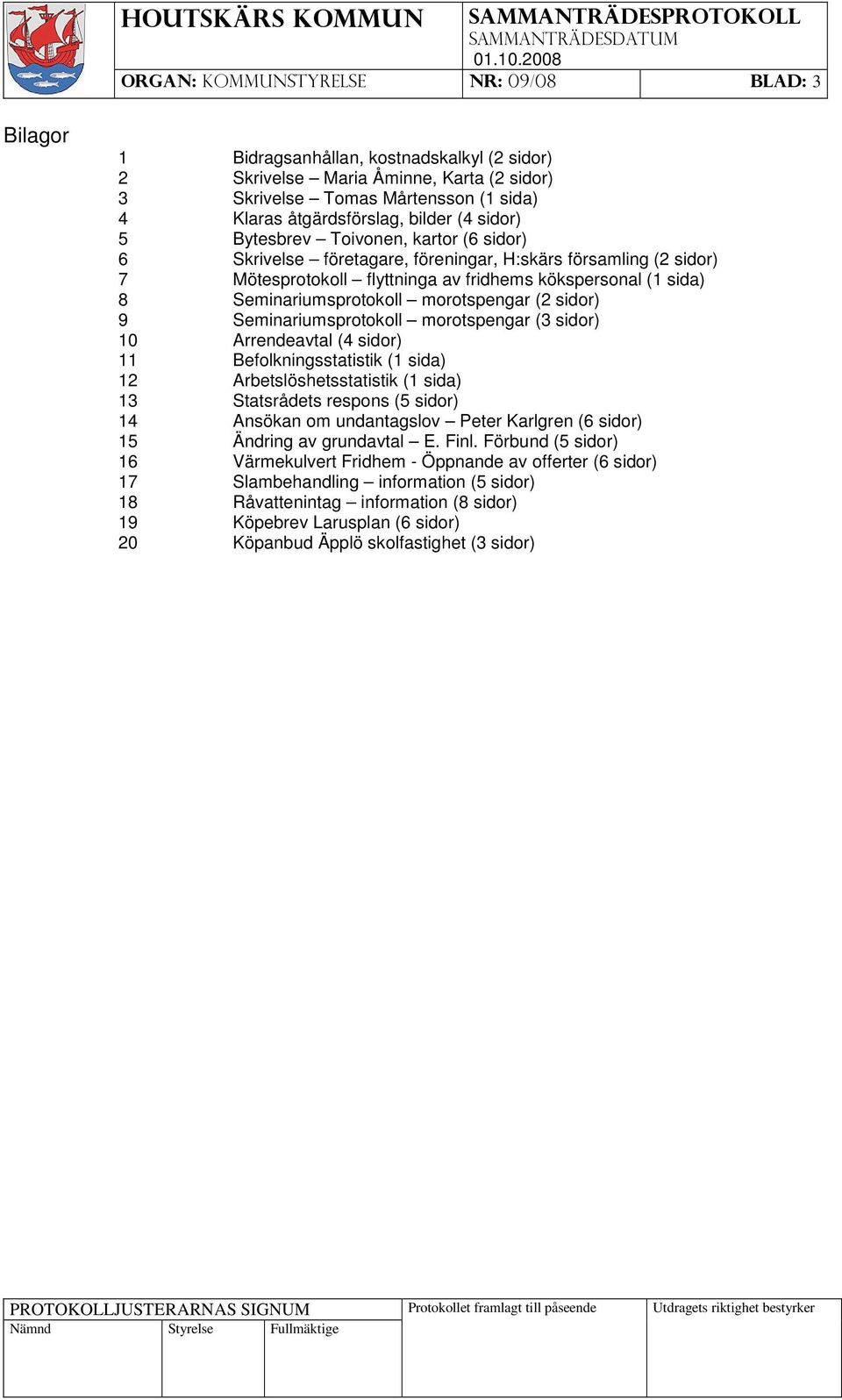 Seminariumsprotokoll morotspengar (2 sidor) 9 Seminariumsprotokoll morotspengar (3 sidor) 10 Arrendeavtal (4 sidor) 11 Befolkningsstatistik (1 sida) 12 Arbetslöshetsstatistik (1 sida) 13 Statsrådets