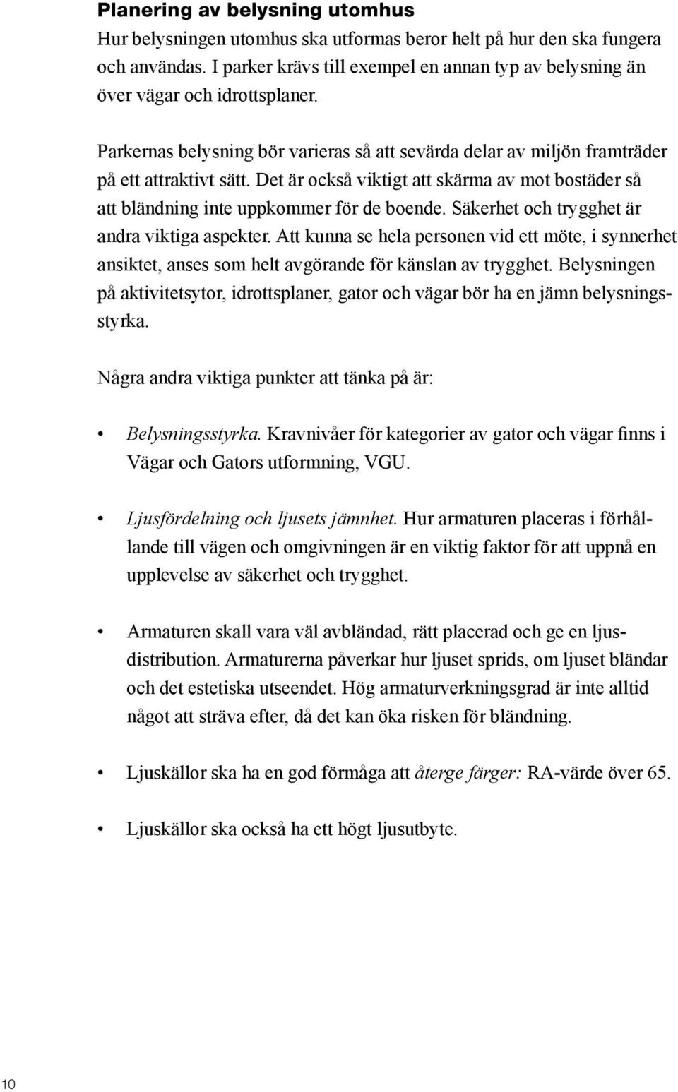 Det är också viktigt att skärma av mot bostäder så att bländning inte uppkommer för de boende. Säkerhet och trygghet är andra viktiga aspekter.