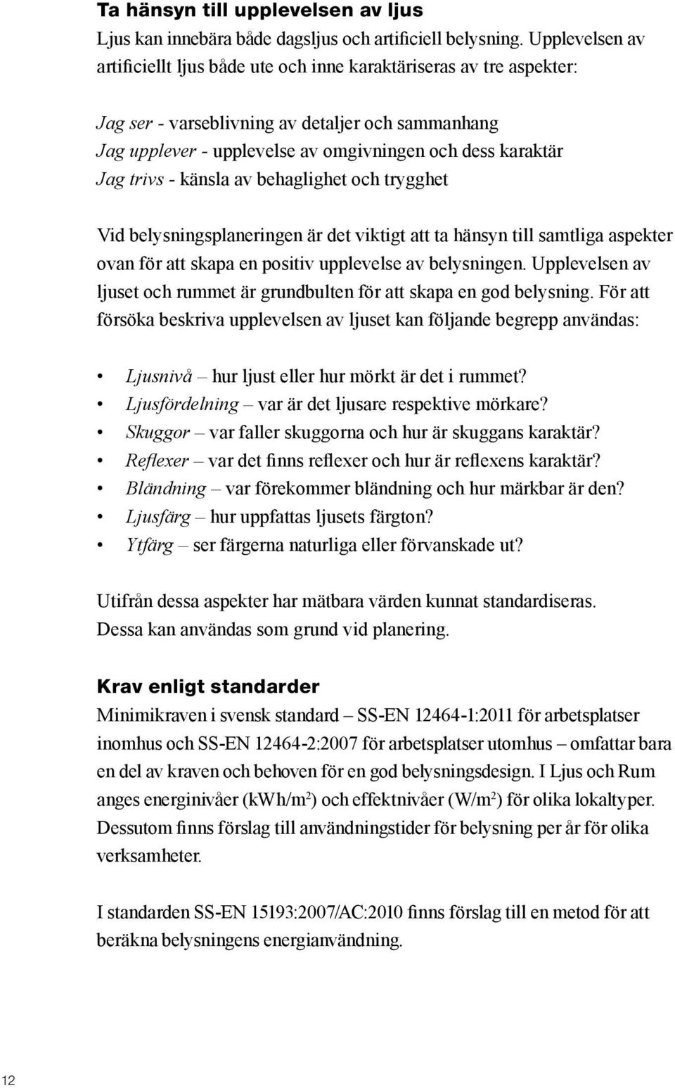 trivs - känsla av behaglighet och trygghet Vid belysningsplaneringen är det viktigt att ta hänsyn till samtliga aspekter ovan för att skapa en positiv upplevelse av belysningen.