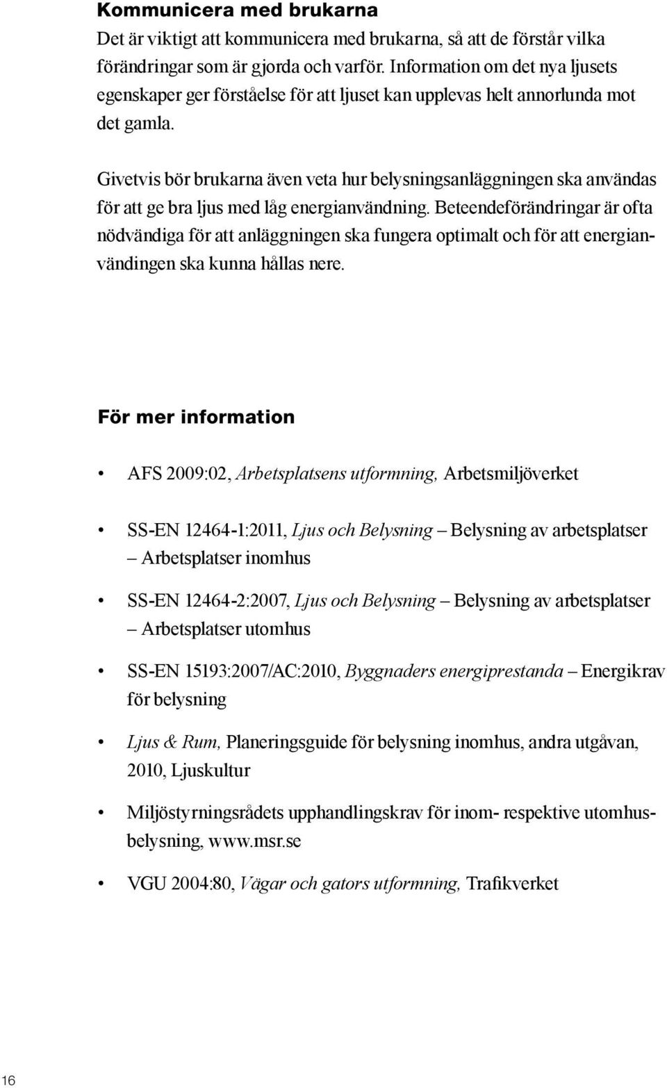 Givetvis bör brukarna även veta hur belysningsanläggningen ska användas för att ge bra ljus med låg energianvändning.