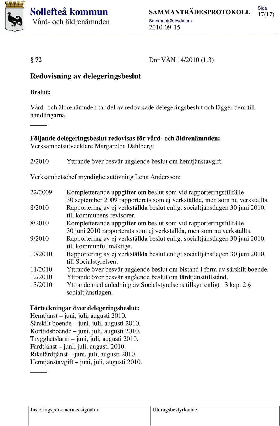 Verksamhetschef myndighetsutövning Lena Andersson: 22/2009 Kompletterande uppgifter om beslut som vid rapporteringstillfälle 30 september 2009 rapporterats som ej verkställda, men som nu verkställts.