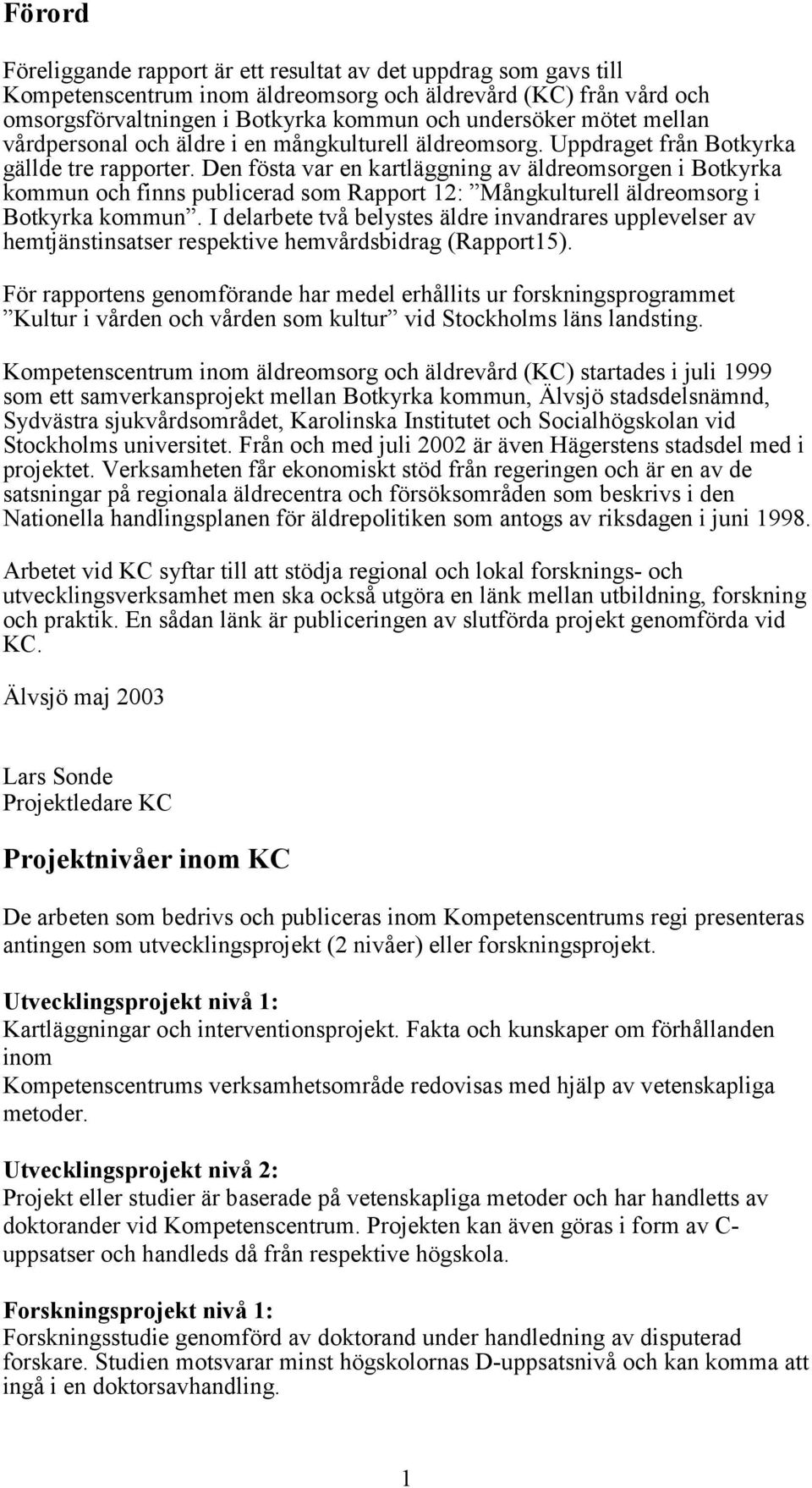 Den fösta var en kartläggning av äldreomsorgen i Botkyrka kommun och finns publicerad som Rapport 12: Mångkulturell äldreomsorg i Botkyrka kommun.