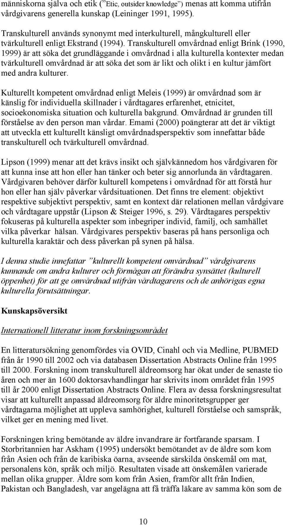 Transkulturell omvårdnad enligt Brink (1990, 1999) är att söka det grundläggande i omvårdnad i alla kulturella kontexter medan tvärkulturell omvårdnad är att söka det som är likt och olikt i en