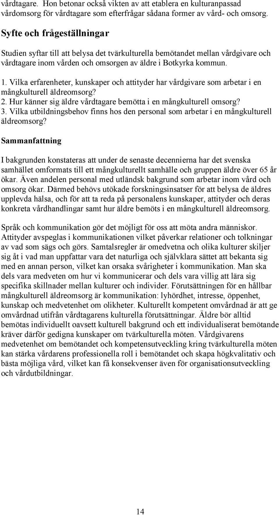 Vilka erfarenheter, kunskaper och attityder har vårdgivare som arbetar i en mångkulturell äldreomsorg? 2. Hur känner sig äldre vårdtagare bemötta i en mångkulturell omsorg? 3.