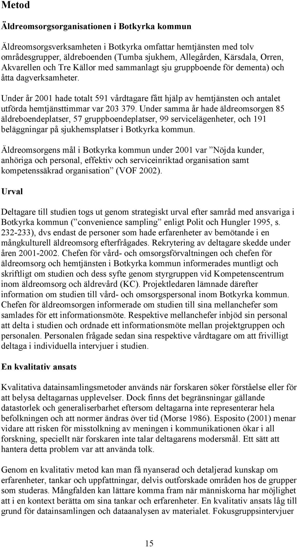 Under år 2001 hade totalt 591 vårdtagare fått hjälp av hemtjänsten och antalet utförda hemtjänsttimmar var 203 379.