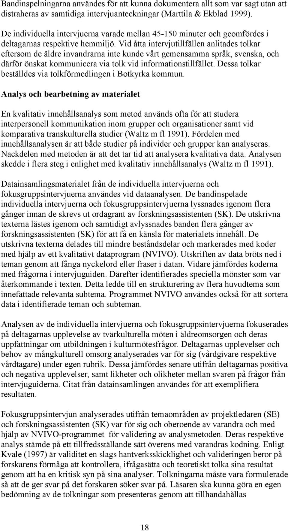 Vid åtta intervjutillfällen anlitades tolkar eftersom de äldre invandrarna inte kunde vårt gemensamma språk, svenska, och därför önskat kommunicera via tolk vid informationstillfället.