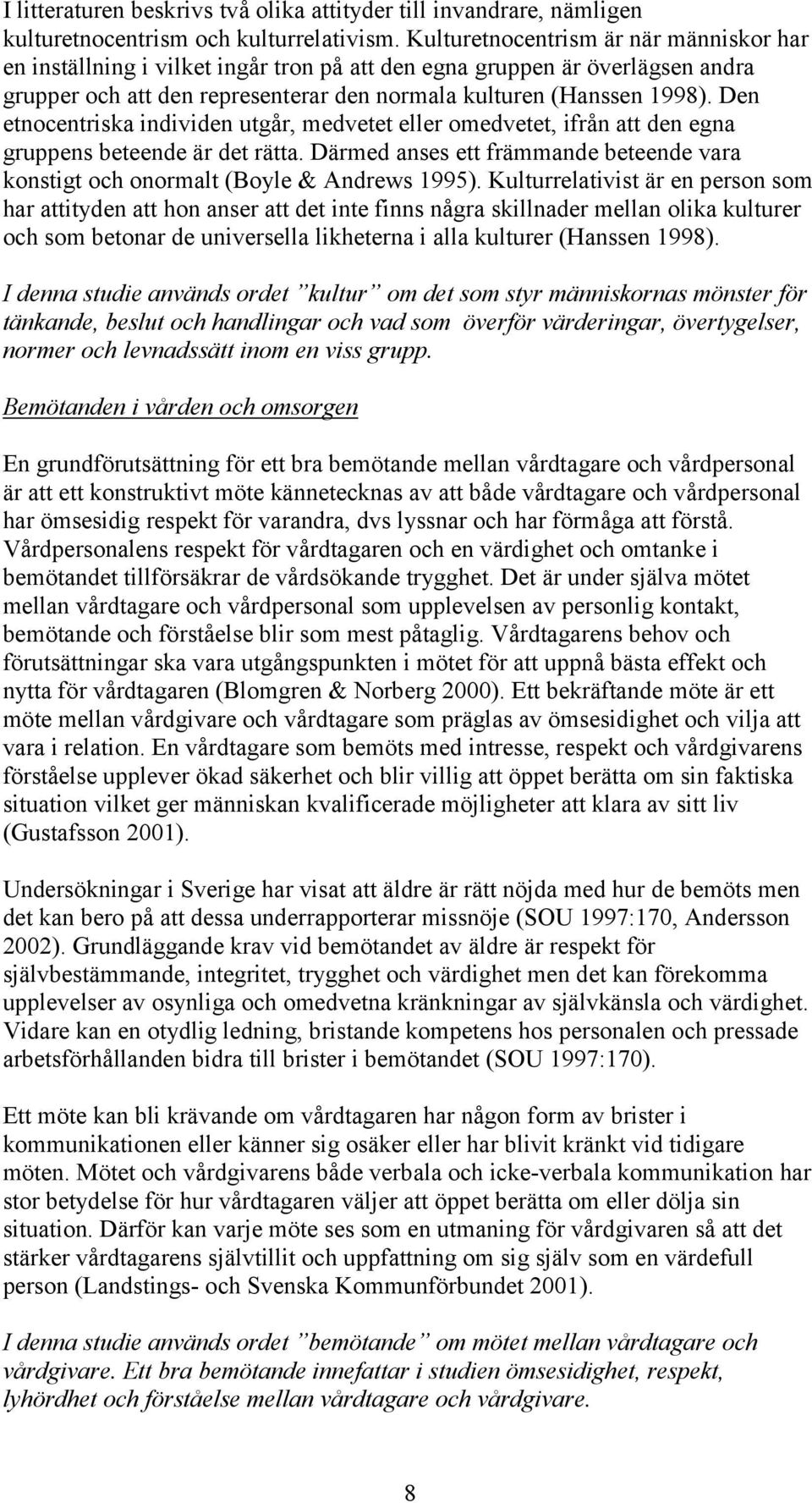 Den etnocentriska individen utgår, medvetet eller omedvetet, ifrån att den egna gruppens beteende är det rätta. Därmed anses ett främmande beteende vara konstigt och onormalt (Boyle & Andrews 1995).