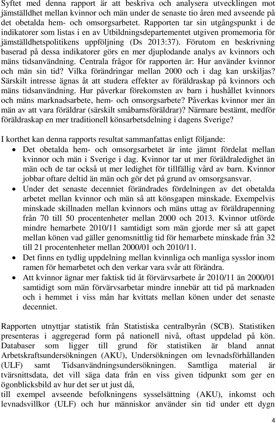 Förutom en beskrivning baserad på dessa indikatorer görs en mer djuplodande analys av kvinnors och mäns tidsanvändning. Centrala frågor för rapporten är: Hur använder kvinnor och män sin tid?