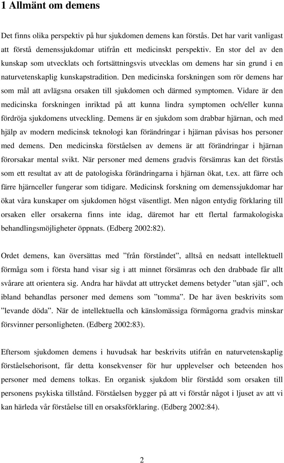 Den medicinska forskningen som rör demens har som mål att avlägsna orsaken till sjukdomen och därmed symptomen.