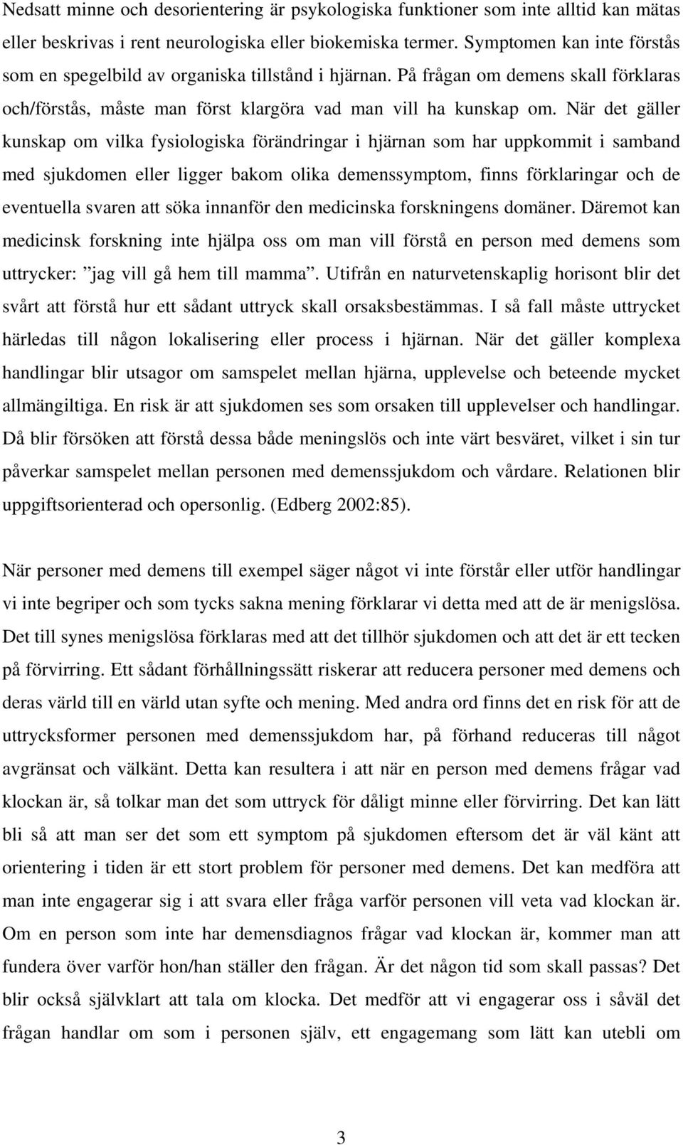 När det gäller kunskap om vilka fysiologiska förändringar i hjärnan som har uppkommit i samband med sjukdomen eller ligger bakom olika demenssymptom, finns förklaringar och de eventuella svaren att