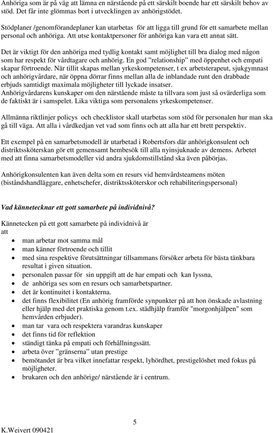 Det är viktigt för den anhöriga med tydlig kontakt samt möjlighet till bra dialog med någon som har respekt för vårdtagare och anhörig. En god relationship med öppenhet och empati skapar förtroende.