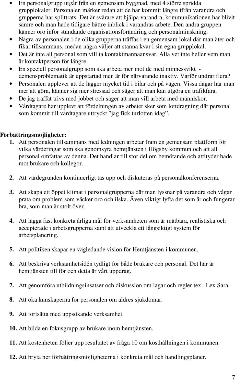 Den andra gruppen känner oro inför stundande organisationsförändring och personalminskning.