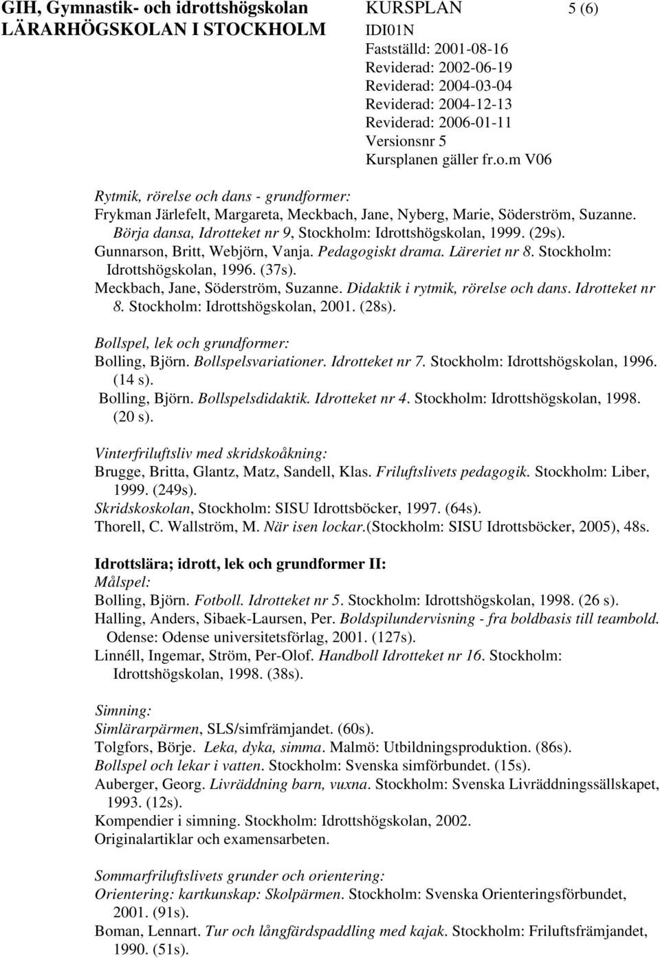 Meckbach, Jane, Söderström, Suzanne. Didaktik i rytmik, rörelse och dans. Idrotteket nr 8. Stockholm: Idrottshögskolan, 2001. (28s). Bollspel, lek och grundformer: Bolling, Björn.