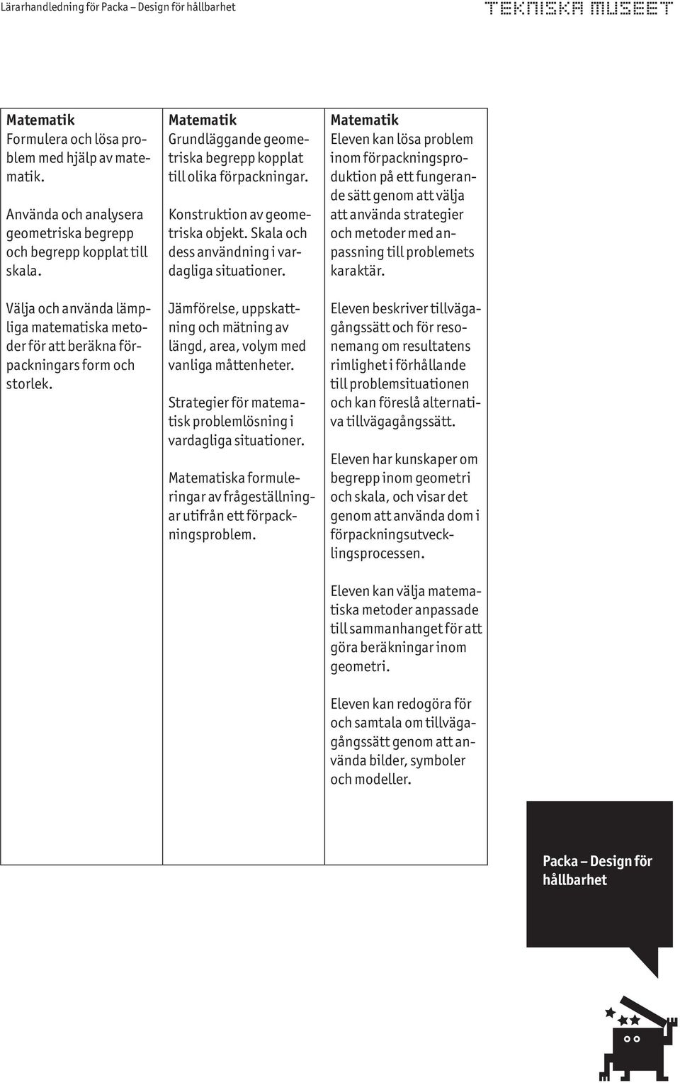 Skala och dess användning i vardagliga situationer. Jämförelse, uppskattning och mätning av längd, area, volym med vanliga måttenheter.