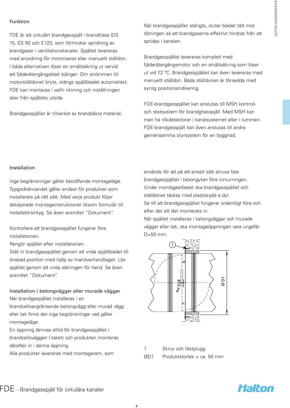 Om strömmen till motorställdonet bryts, stängs spjällbladet automatiskt. FDE kan monteras i valfri riktning och inställningen sker från spjällets utsida.